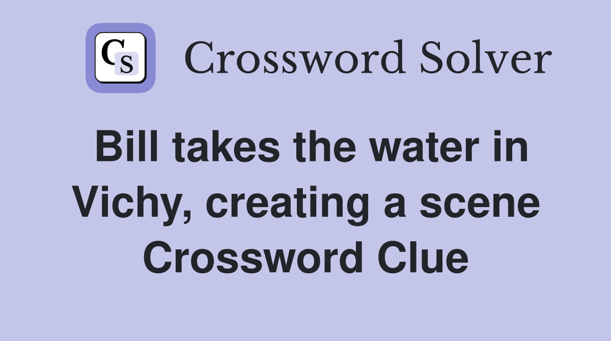 Bill takes the water in Vichy, creating a scene Crossword Clue